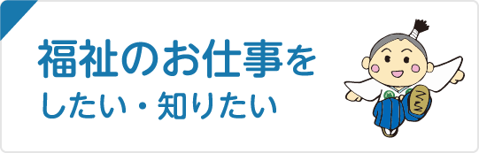 福祉のお仕事をしたい・知りたい